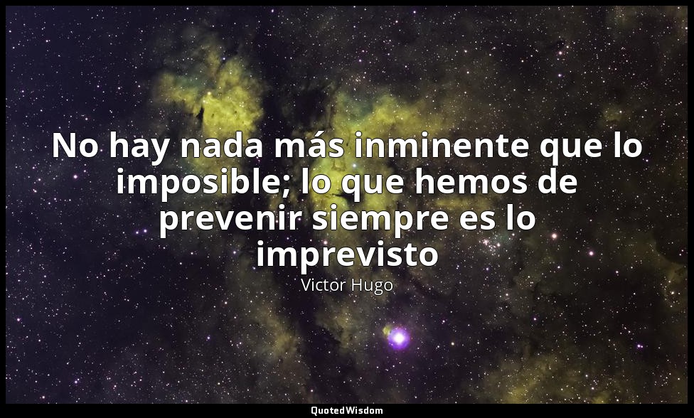 No hay nada más inminente que lo imposible; lo que hemos de prevenir siempre es  — Victor Hugo
