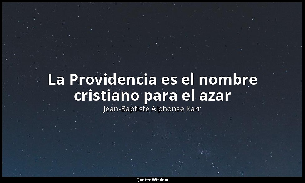 La Providencia es el nombre cristiano para el azar — Jean-Baptiste Alphonse Karr
