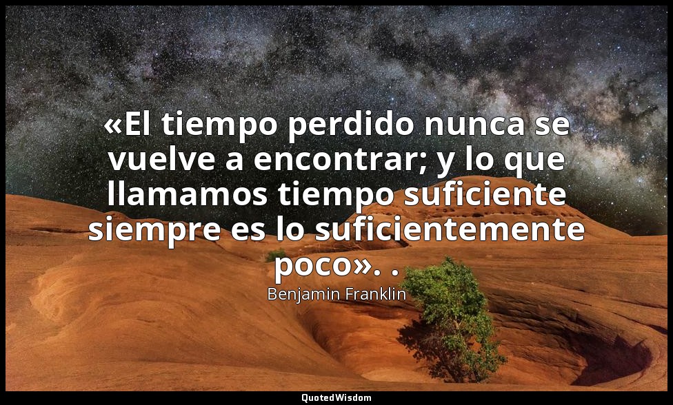 «El tiempo perdido nunca se vuelve a encontrar; y lo que llamamos tiempo suficie — Benjamin Franklin