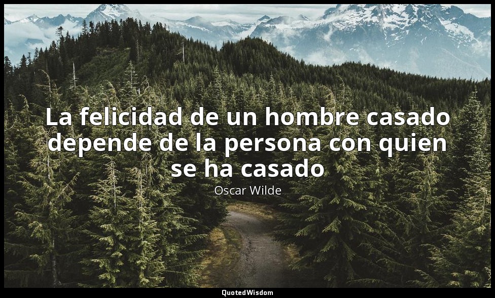 La felicidad de un hombre casado depende de la persona con quien se ha casado — Oscar Wilde