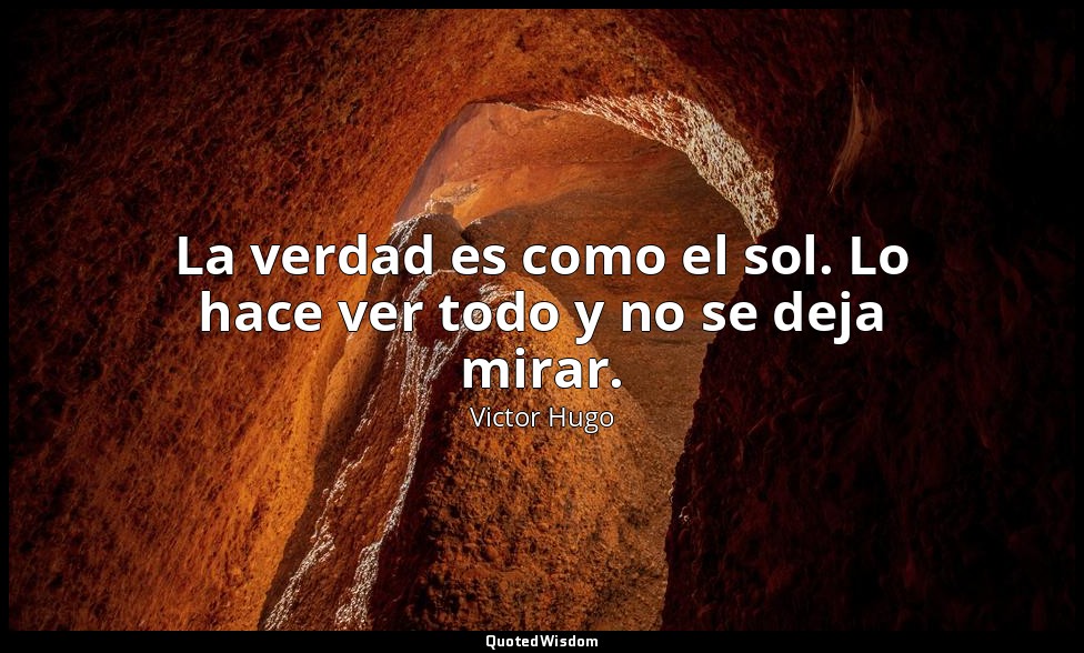 La verdad es como el sol. Lo hace ver todo y no se deja mirar. — Victor Hugo