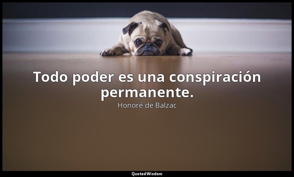 Todo poder es una conspiración permanente. — Honoré de Balzac