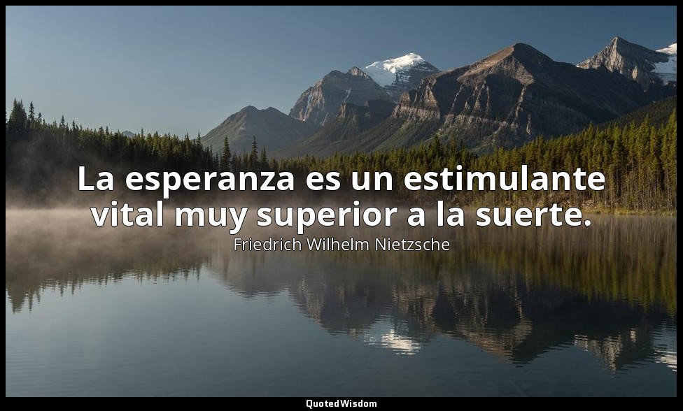 La esperanza es un estimulante vital muy superior a la suerte. — Friedrich Wilhelm Nietzsche