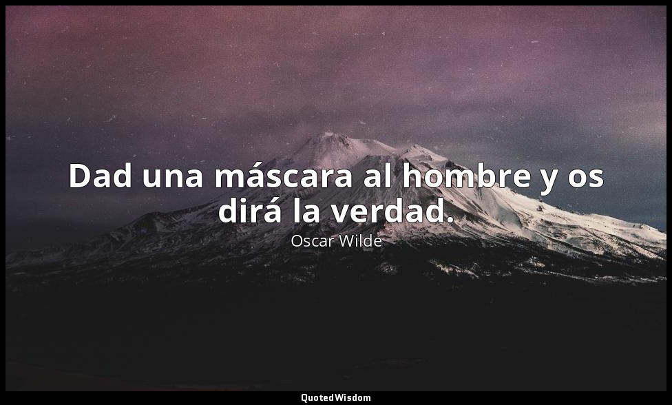 Dad una máscara al hombre y os dirá la verdad. — Oscar Wilde