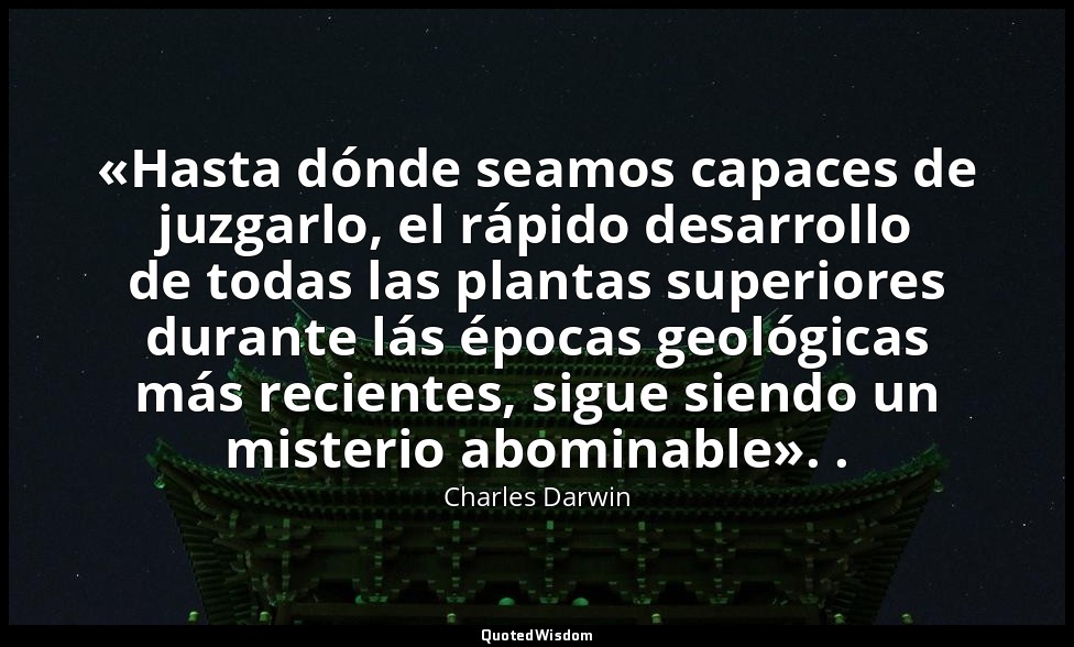 «Hasta dónde seamos capaces de juzgarlo, el rápido desarrollo de todas las plant — Charles Darwin