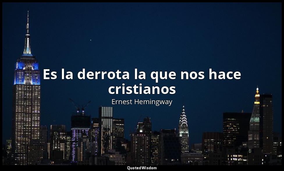 Es la derrota la que nos hace cristianos — Ernest Hemingway