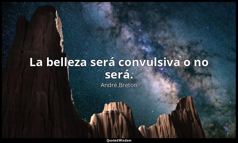 La belleza será convulsiva o no será. — André Breton