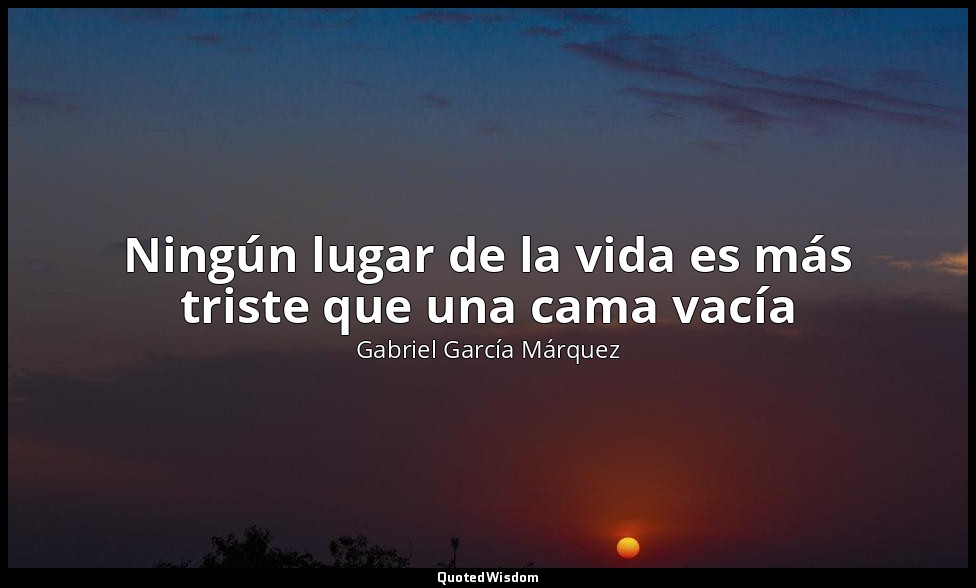 Ningún lugar de la vida es más triste que una cama vacía — Gabriel García Márquez