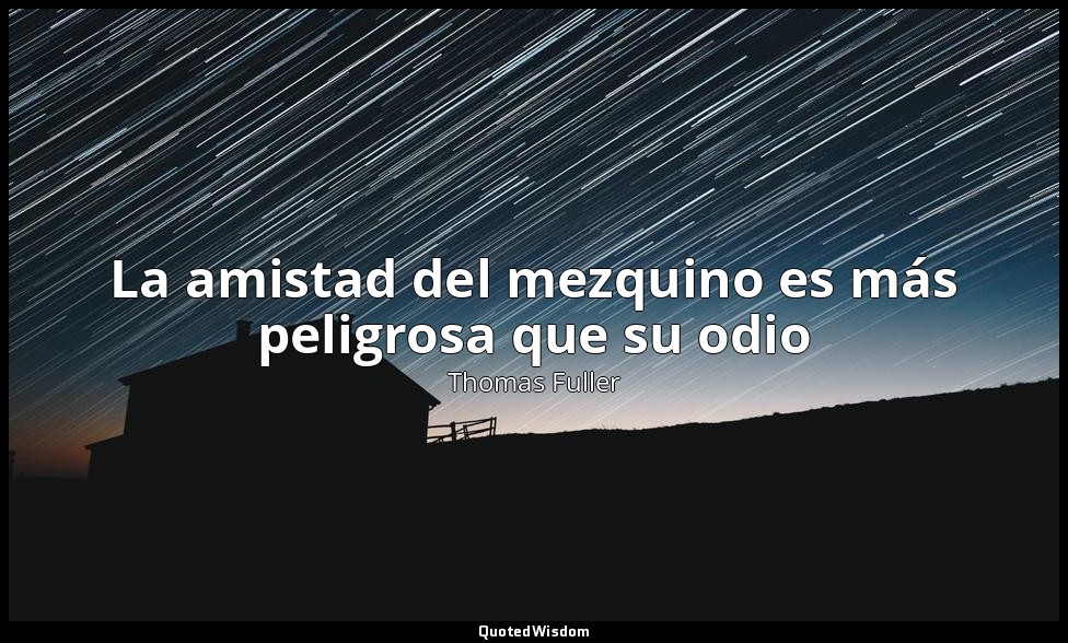 La amistad del mezquino es más peligrosa que su odio — Thomas Fuller