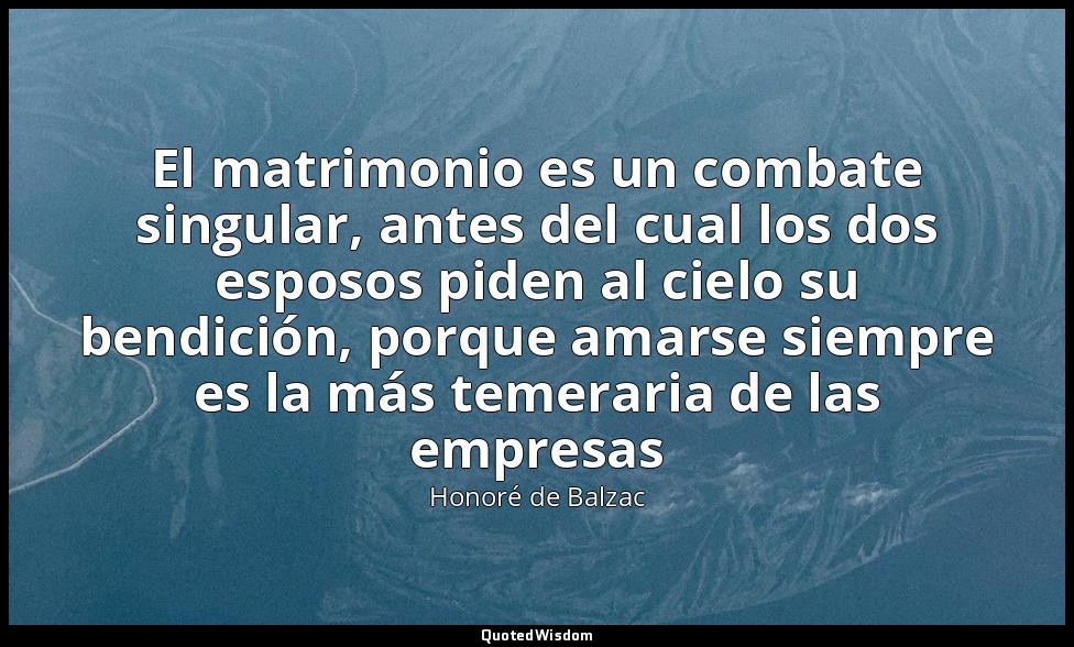El matrimonio es un combate singular, antes del cual los dos esposos piden al ci — Honoré de Balzac