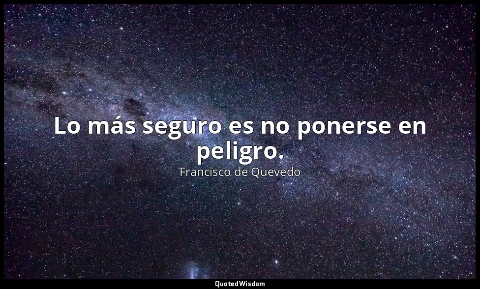 Lo más seguro es no ponerse en peligro. — Francisco de Quevedo