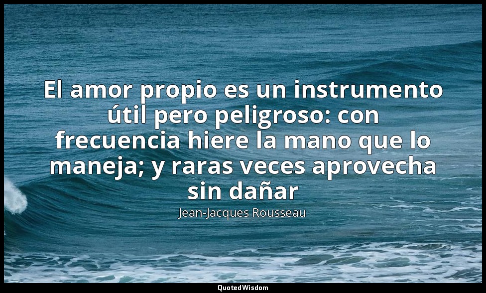 El amor propio es un instrumento útil pero peligroso: con frecuencia hiere la ma — Jean-Jacques Rousseau