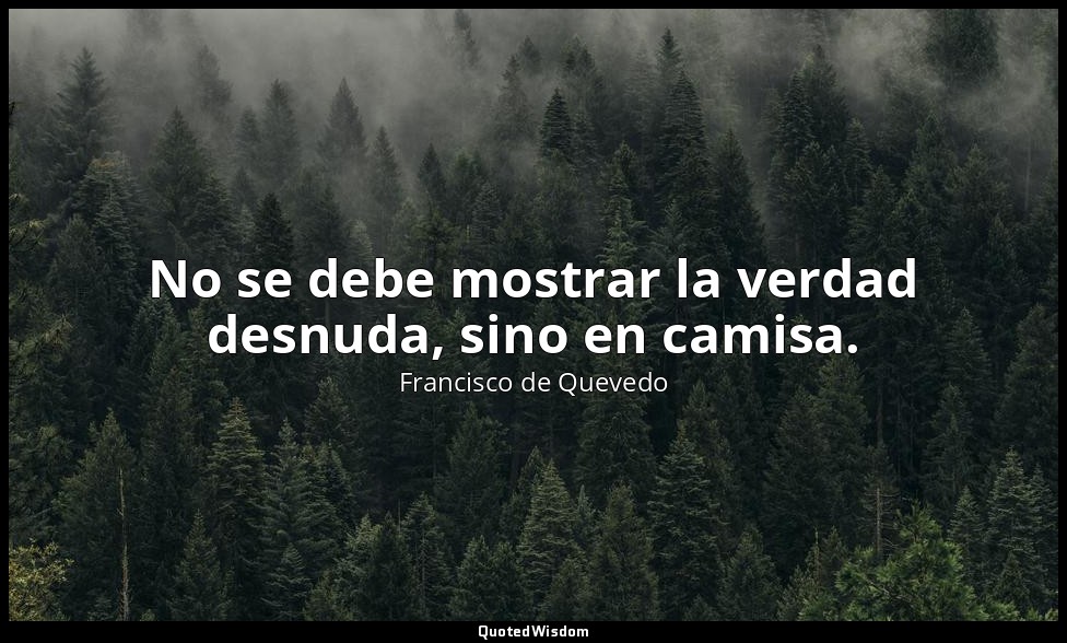 No se debe mostrar la verdad desnuda, sino en camisa. — Francisco de Quevedo