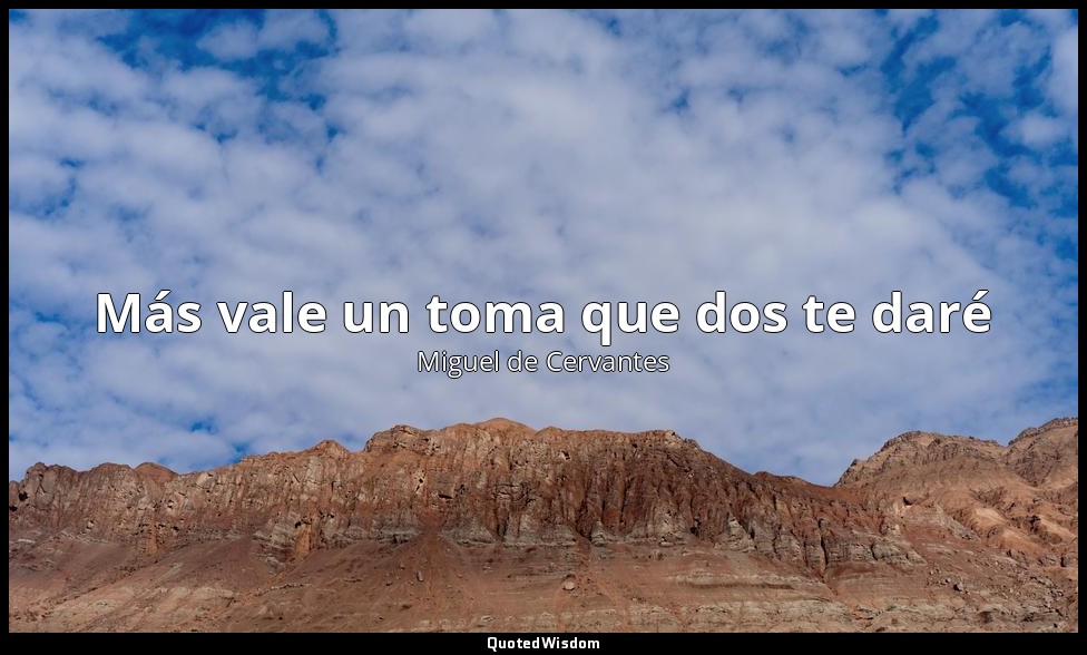 Más vale un toma que dos te daré — Miguel de Cervantes