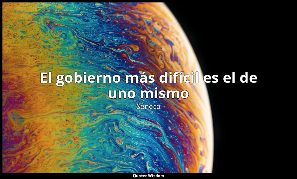 El gobierno más difícil es el de uno mismo — Séneca