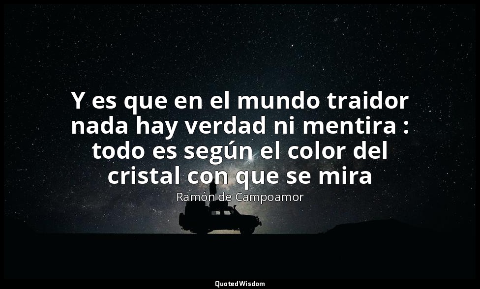 Y es que en el mundo traidor nada hay verdad ni mentira : todo es según el color — Ramón de Campoamor