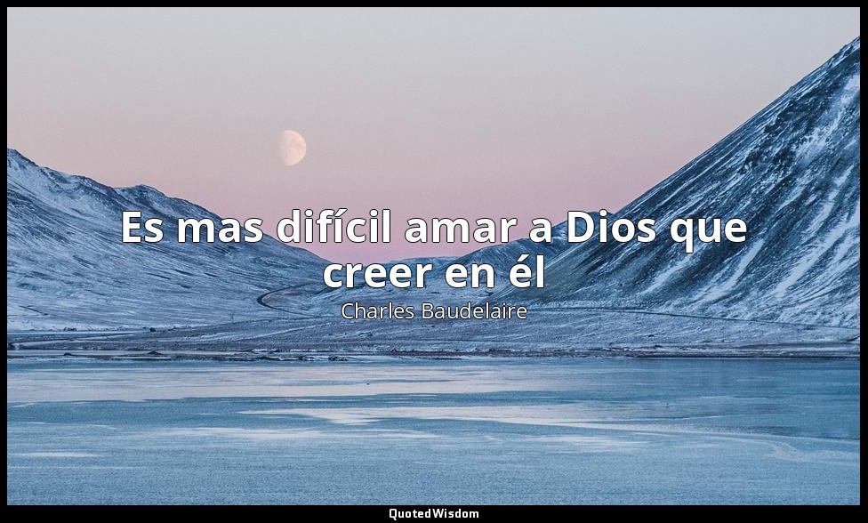 Es mas difícil amar a Dios que creer en él — Charles Baudelaire
