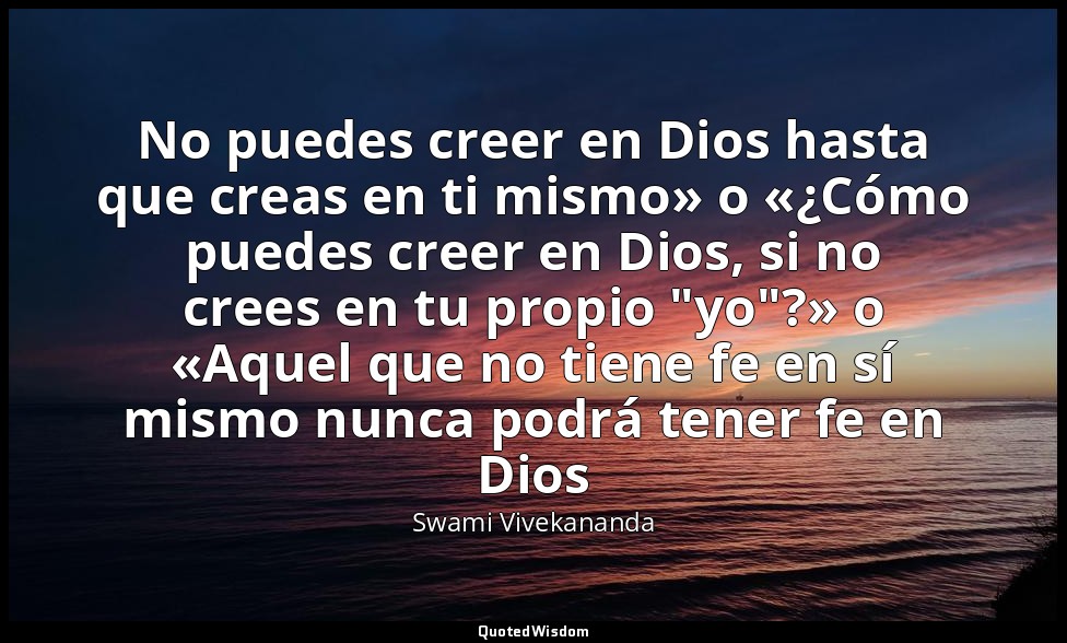 No puedes creer en Dios hasta que creas en ti mismo» o «¿Cómo puedes creer en Di — Swami Vivekananda
