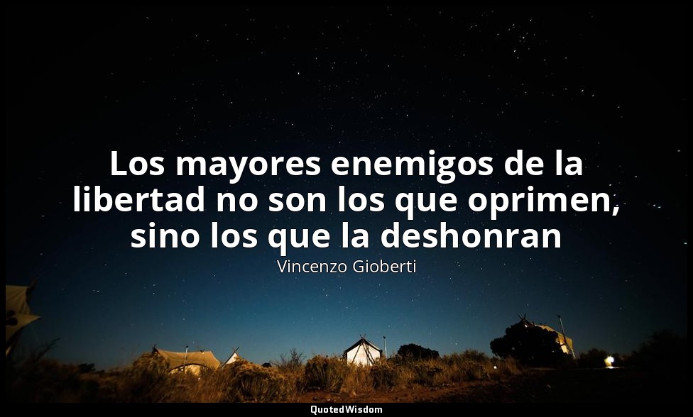 Los mayores enemigos de la libertad no son los que oprimen, sino los que la desh — Vincenzo Gioberti