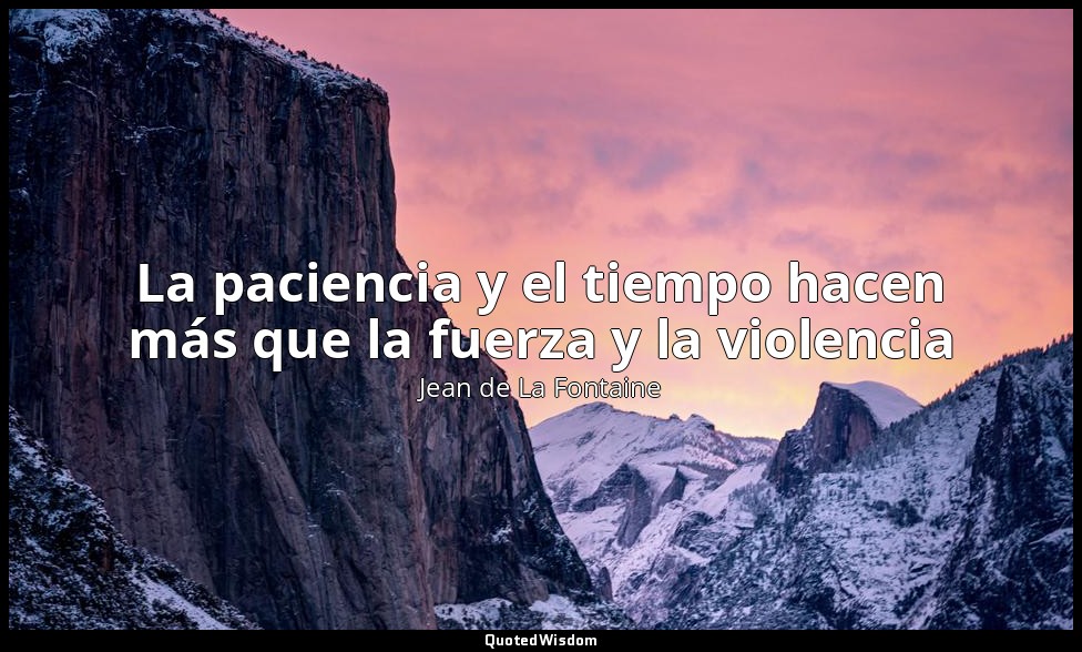 La paciencia y el tiempo hacen más que la fuerza y la violencia — Jean de La Fontaine