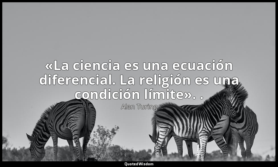 «La ciencia es una ecuación diferencial. La religión es una condición límite». . — Alan Turing