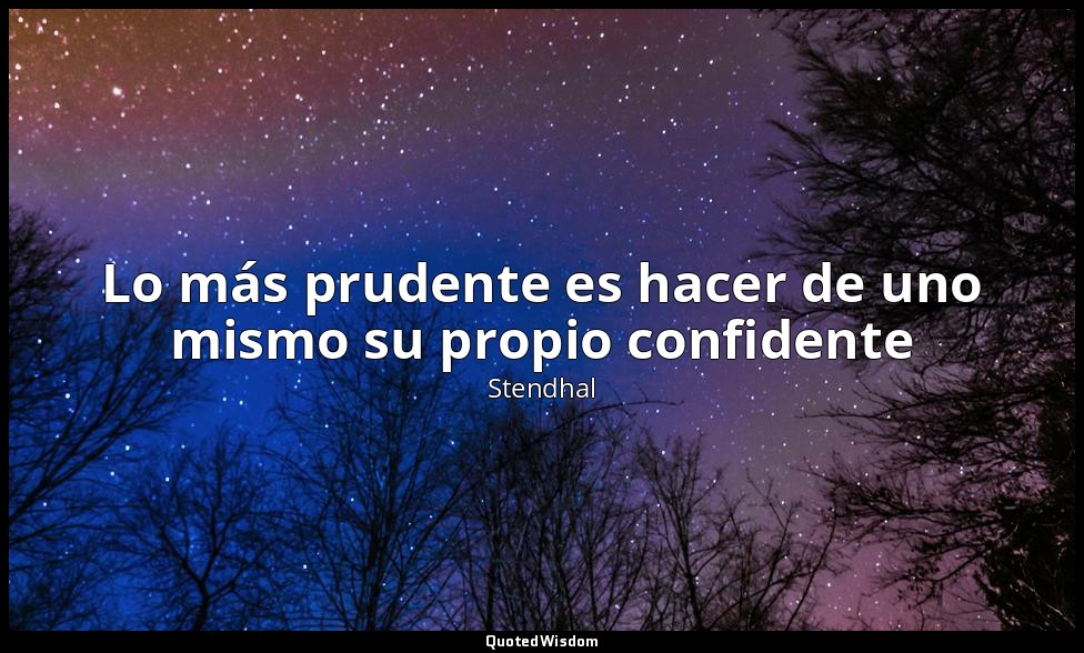 Lo más prudente es hacer de uno mismo su propio confidente — Stendhal