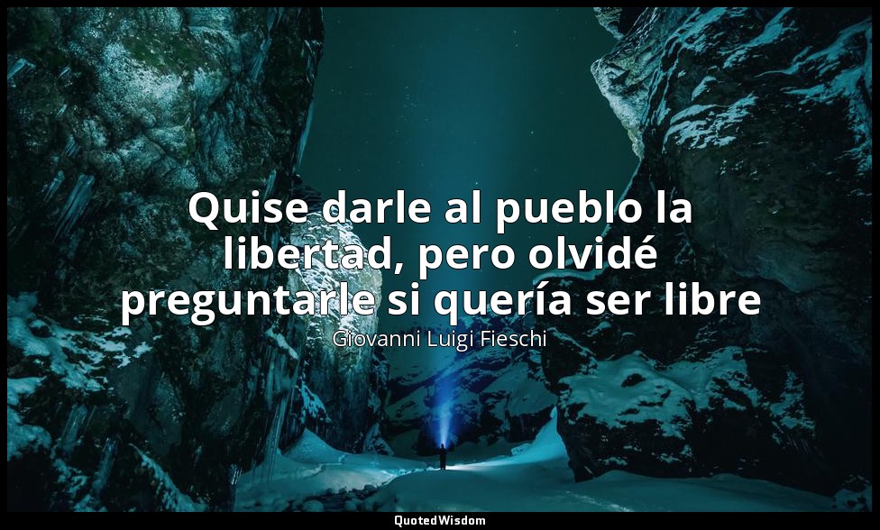 Quise darle al pueblo la libertad, pero olvidé preguntarle si quería ser libre — Giovanni Luigi Fieschi