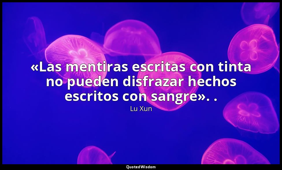 «Las mentiras escritas con tinta no pueden disfrazar hechos escritos con sangre» — Lu Xun