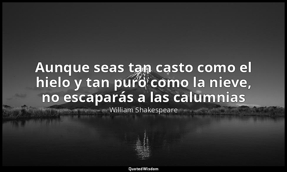 Aunque seas tan casto como el hielo y tan puro como la nieve, no escaparás a las — William Shakespeare