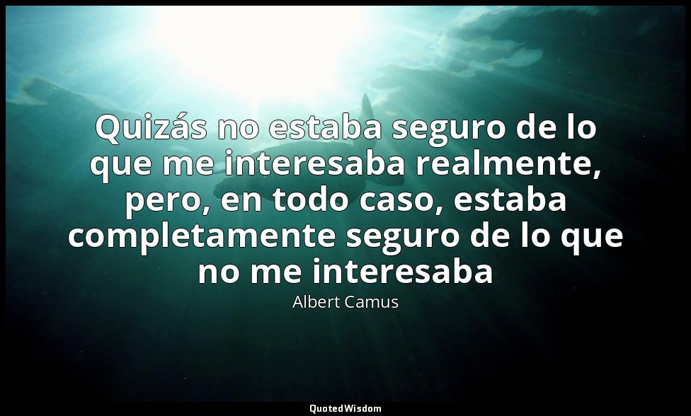 Quizás no estaba seguro de lo que me interesaba realmente, pero, en todo caso, e — Albert Camus