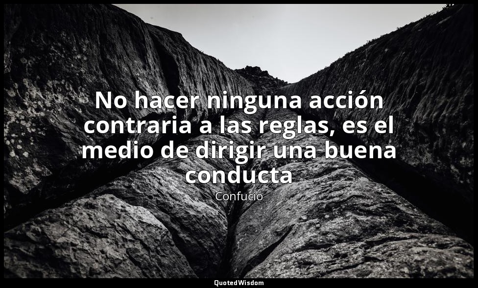 No hacer ninguna acción contraria a las reglas, es el medio de dirigir una buena — Confucio