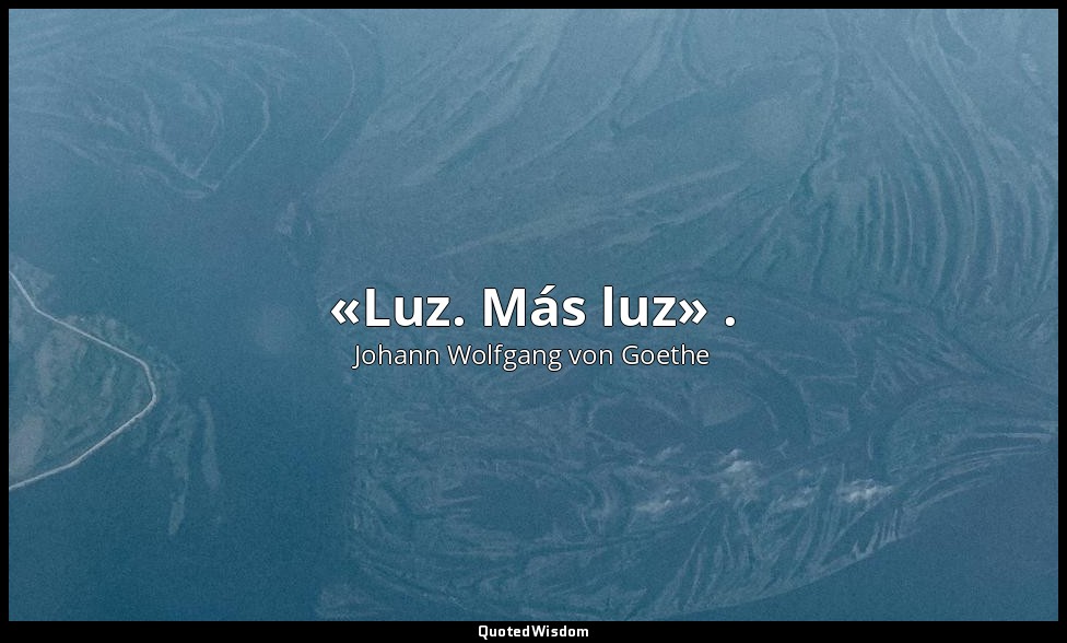 «Luz. Más luz» . — Johann Wolfgang von Goethe