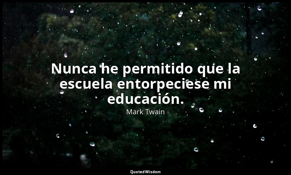 Nunca he permitido que la escuela entorpeciese mi educación. — Mark Twain