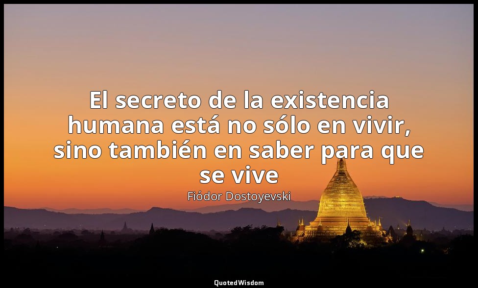El secreto de la existencia humana está no sólo en vivir, sino también en saber  — Fiódor Dostoyevski