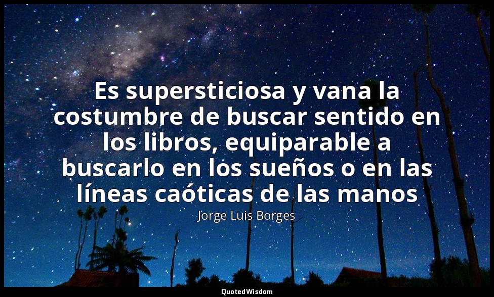 Es supersticiosa y vana la costumbre de buscar sentido en los libros, equiparabl — Jorge Luis Borges