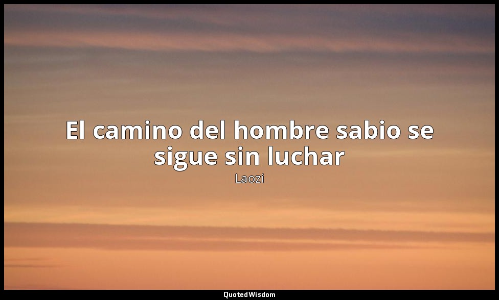 El camino del hombre sabio se sigue sin luchar — Laozi