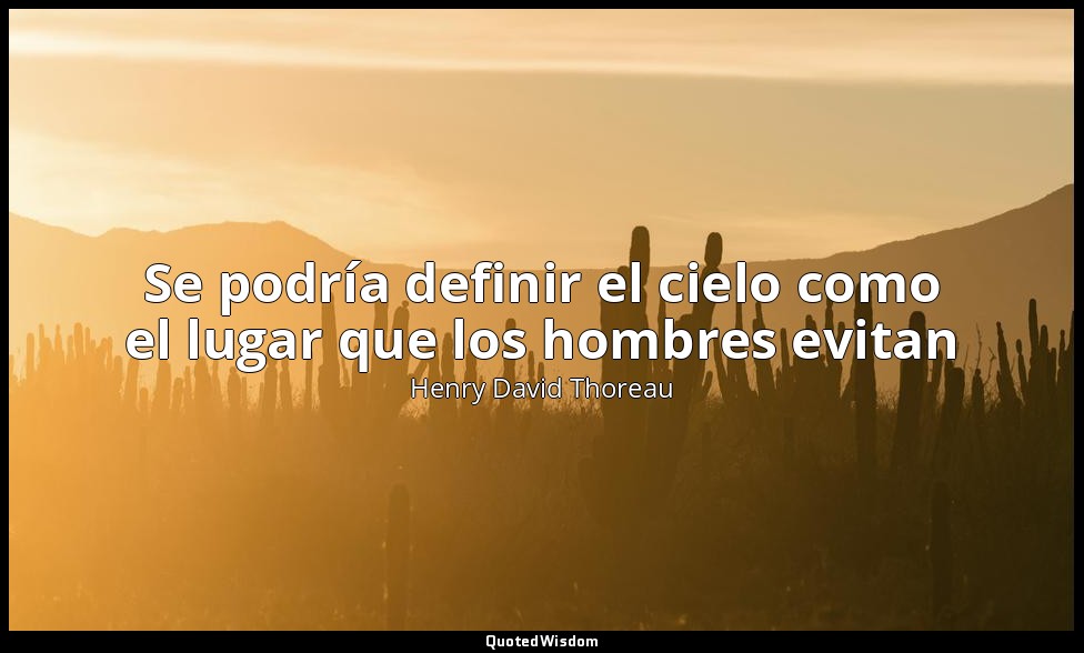 Se podría definir el cielo como el lugar que los hombres evitan — Henry David Thoreau
