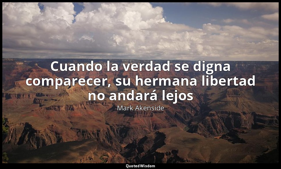 Cuando la verdad se digna comparecer, su hermana libertad no andará lejos — Mark Akenside