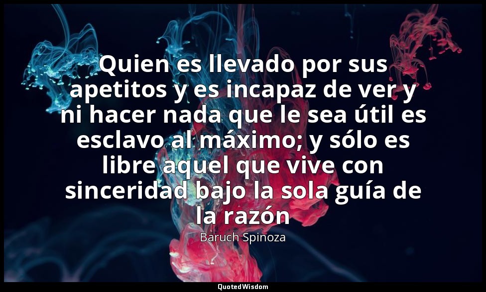 Quien es llevado por sus apetitos y es incapaz de ver y ni hacer nada que le sea — Baruch Spinoza