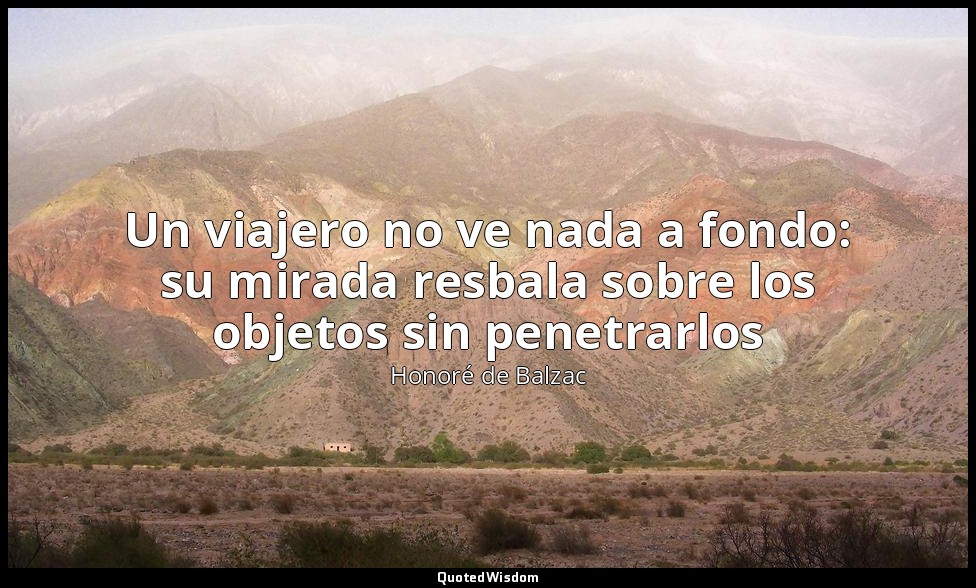 Un viajero no ve nada a fondo: su mirada resbala sobre los objetos sin penetrarl — Honoré de Balzac