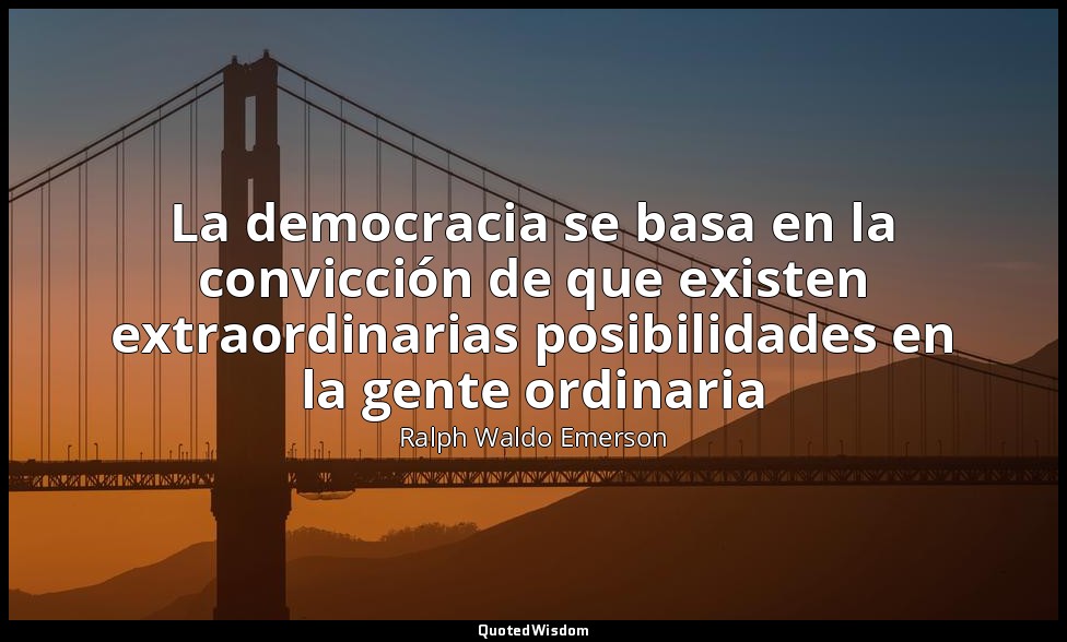 La democracia se basa en la convicción de que existen extraordinarias posibilida — Ralph Waldo Emerson