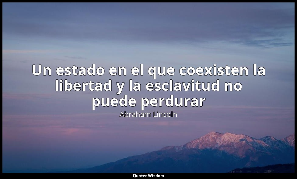 Un estado en el que coexisten la libertad y la esclavitud no puede perdurar — Abraham Lincoln