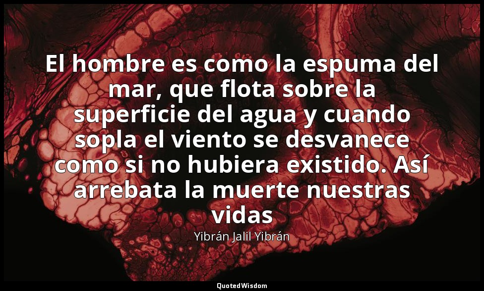 El hombre es como la espuma del mar, que flota sobre la superficie del agua y cu — Yibrán Jalil Yibrán