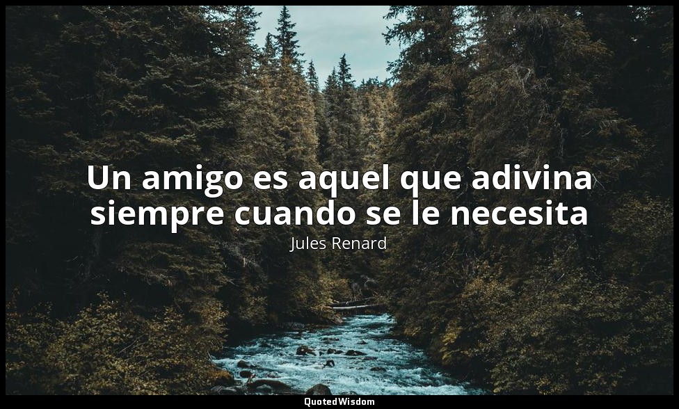 Un amigo es aquel que adivina siempre cuando se le necesita — Jules Renard