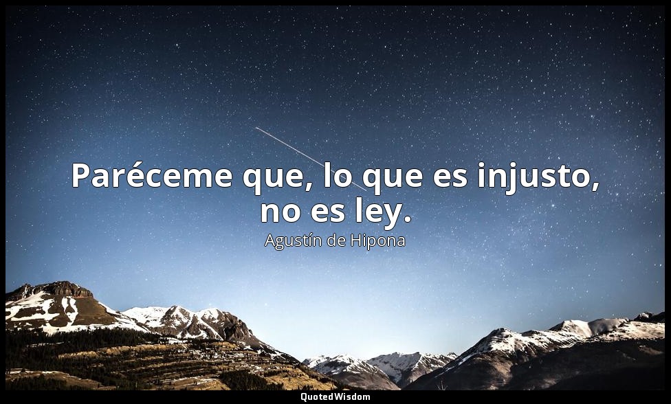 Paréceme que, lo que es injusto, no es ley. — Agustín de Hipona