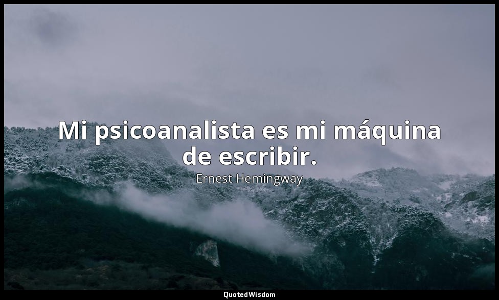 Mi psicoanalista es mi máquina de escribir. — Ernest Hemingway
