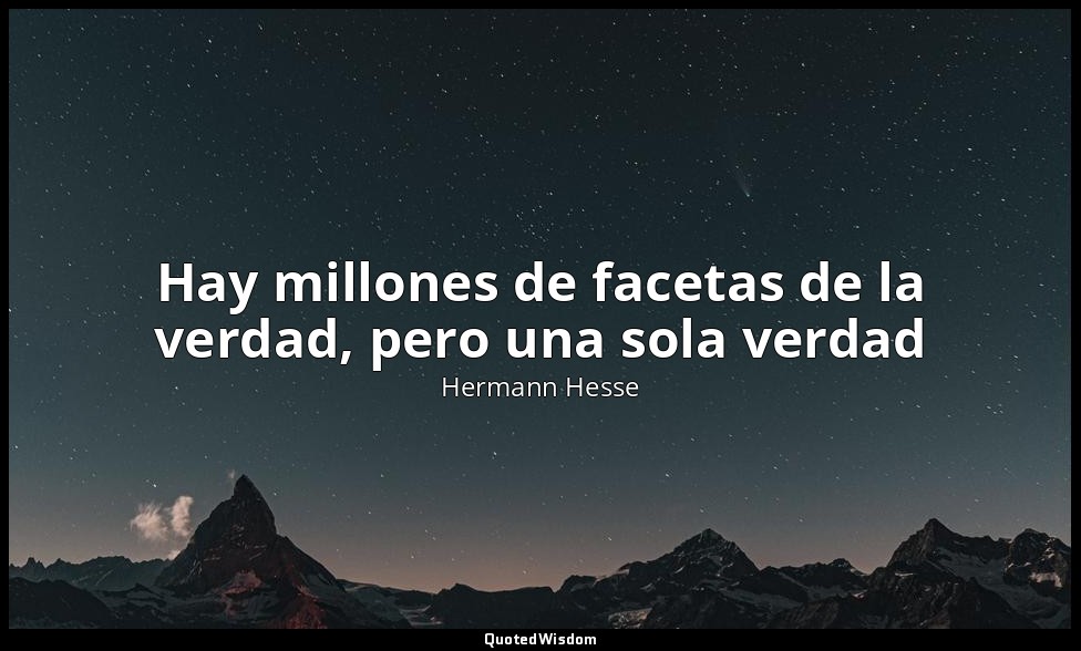 Hay millones de facetas de la verdad, pero una sola verdad — Hermann Hesse