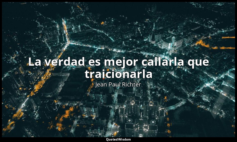 La verdad es mejor callarla que traicionarla — Jean Paul Richter