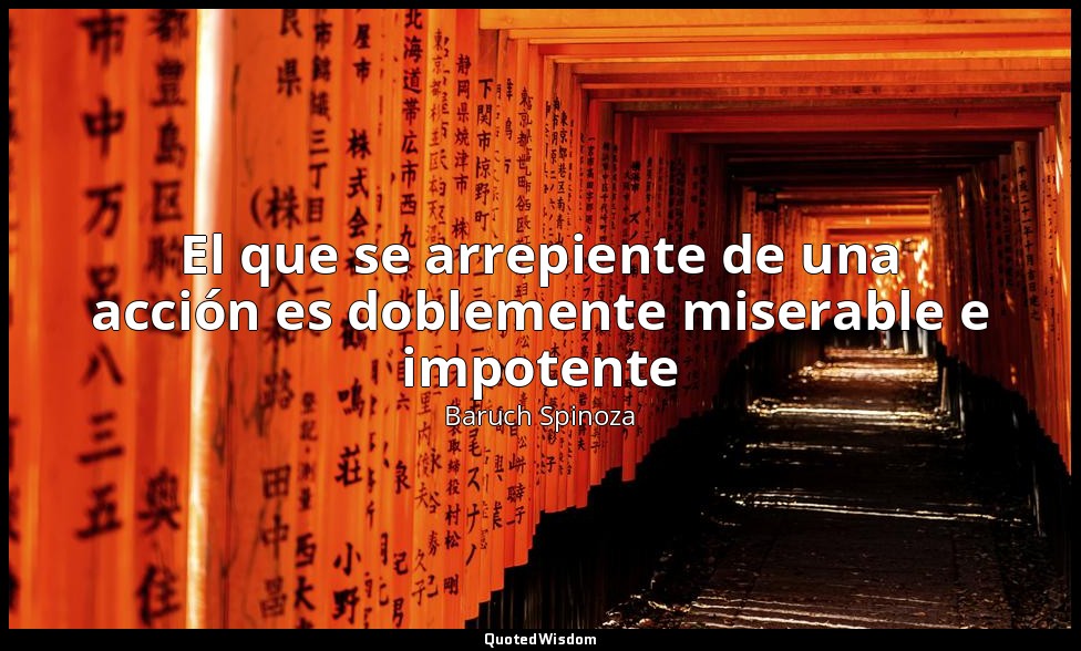 El que se arrepiente de una acción es doblemente miserable e impotente — Baruch Spinoza