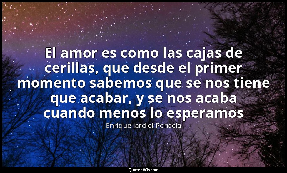 El amor es como las cajas de cerillas, que desde el primer momento sabemos que s — Enrique Jardiel Poncela